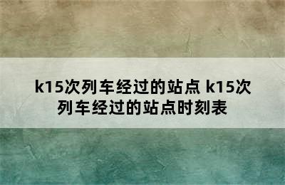 k15次列车经过的站点 k15次列车经过的站点时刻表